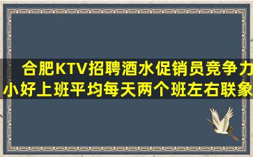 合肥KTV招聘酒水促销员竞争力小好上班平均每天两个班左右联象