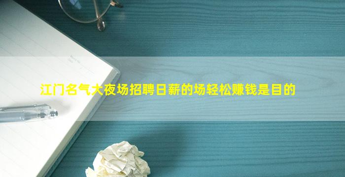 江门名气大夜场招聘日薪的场轻松赚钱是目的